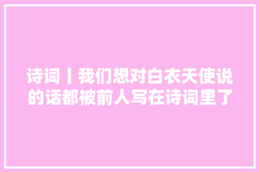 诗词丨我们想对白衣天使说的话都被前人写在诗词里了