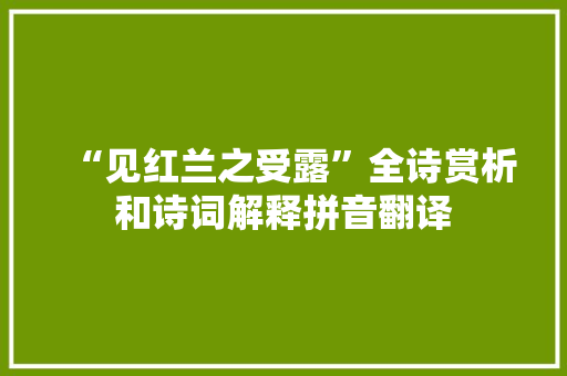 “见红兰之受露”全诗赏析和诗词解释拼音翻译
