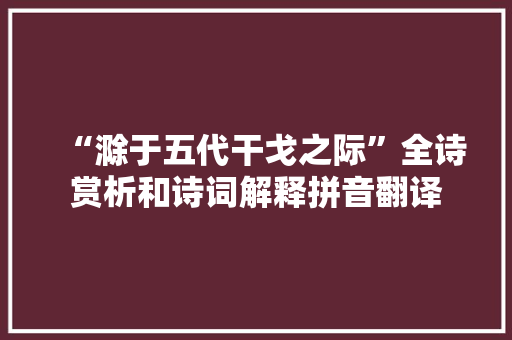 “滁于五代干戈之际”全诗赏析和诗词解释拼音翻译
