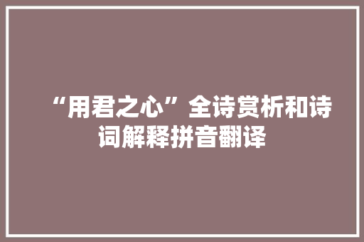 “用君之心”全诗赏析和诗词解释拼音翻译
