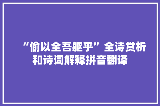 “偷以全吾躯乎”全诗赏析和诗词解释拼音翻译