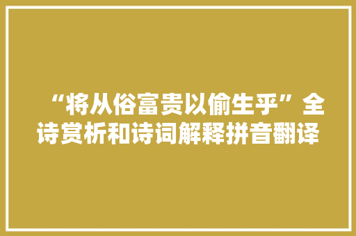“将从俗富贵以偷生乎”全诗赏析和诗词解释拼音翻译