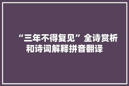 “三年不得复见”全诗赏析和诗词解释拼音翻译