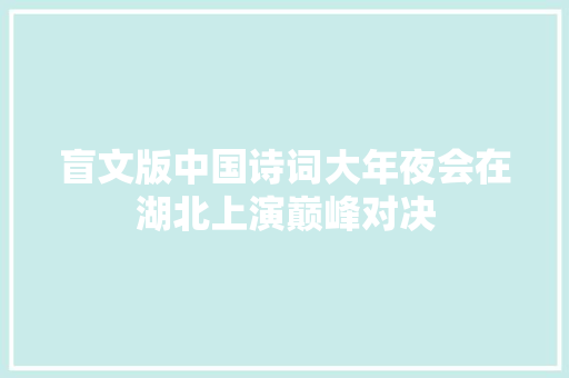 盲文版中国诗词大年夜会在湖北上演巅峰对决