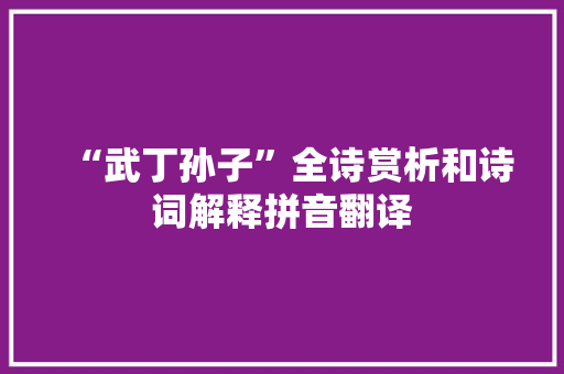 “武丁孙子”全诗赏析和诗词解释拼音翻译 “武丁孙子”全诗赏析和诗词解释拼音翻译
