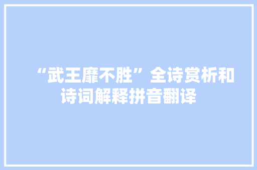 “武王靡不胜”全诗赏析和诗词解释拼音翻译 “武王靡不胜”全诗赏析和诗词解释拼音翻译