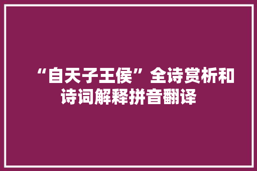 “自天子王侯”全诗赏析和诗词解释拼音翻译