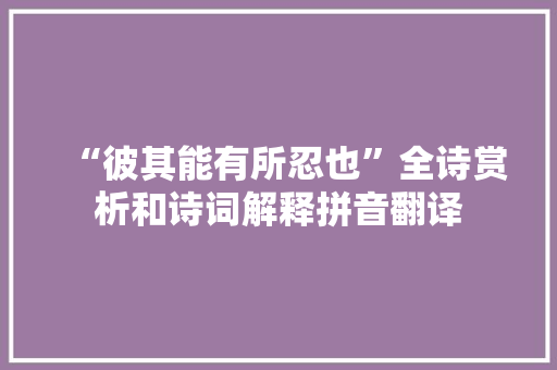 “彼其能有所忍也”全诗赏析和诗词解释拼音翻译 “彼其能有所忍也”全诗赏析和诗词解释拼音翻译