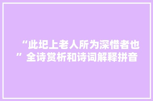 “此圯上老人所为深惜者也”全诗赏析和诗词解释拼音翻译 “此圯上老人所为深惜者也”全诗赏析和诗词解释拼音翻译