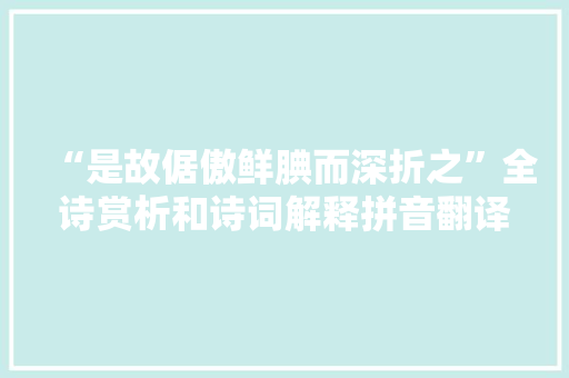 “是故倨傲鲜腆而深折之”全诗赏析和诗词解释拼音翻译