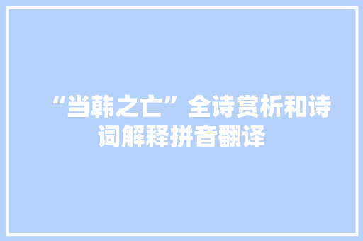 “当韩之亡”全诗赏析和诗词解释拼音翻译