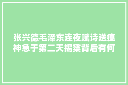 张兴德毛泽东连夜赋诗送瘟神急于第二天揭橥背后有何深意