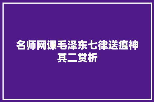 名师网课毛泽东七律送瘟神其二赏析