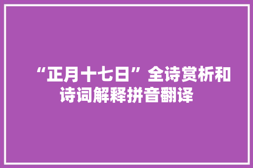 “正月十七日”全诗赏析和诗词解释拼音翻译