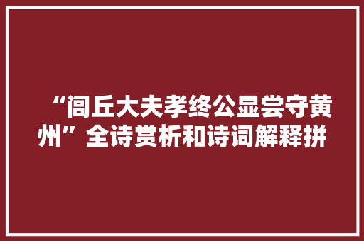 “闾丘大夫孝终公显尝守黄州”全诗赏析和诗词解释拼音翻译