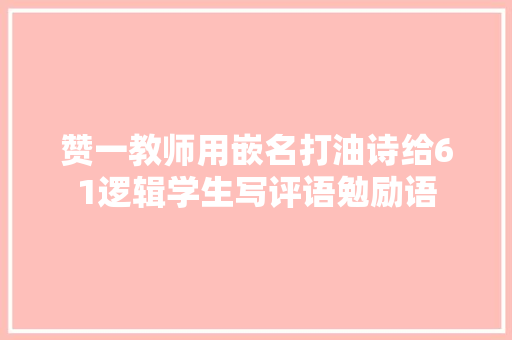 赞一教师用嵌名打油诗给61逻辑学生写评语勉励语