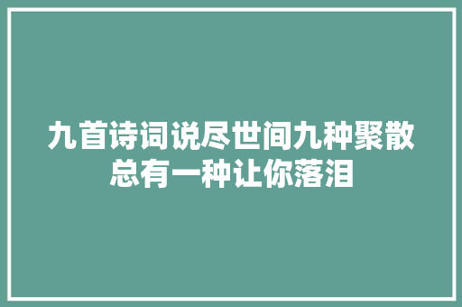 九首诗词说尽世间九种聚散总有一种让你落泪