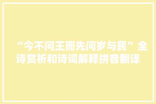 “今不问王而先问岁与民”全诗赏析和诗词解释拼音翻译