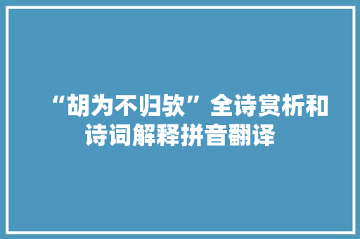 “胡为不归欤”全诗赏析和诗词解释拼音翻译