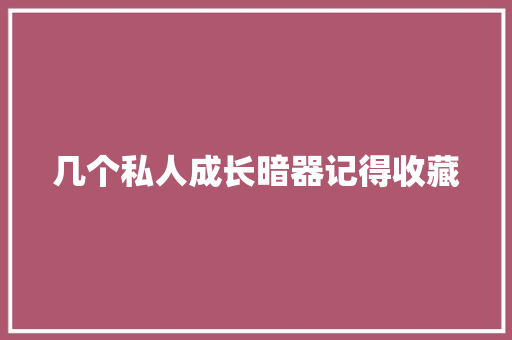 几个私人成长暗器记得收藏