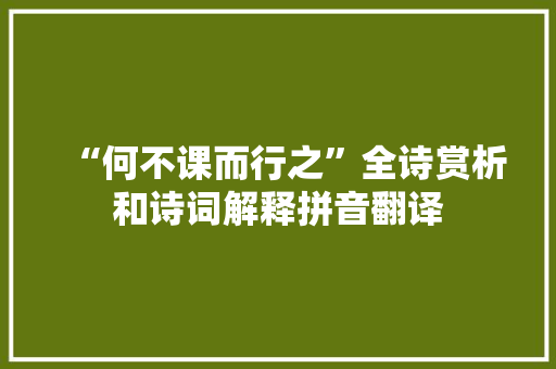 “何不课而行之”全诗赏析和诗词解释拼音翻译
