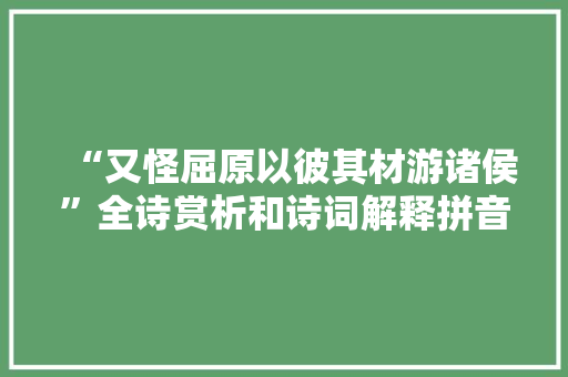 “又怪屈原以彼其材游诸侯”全诗赏析和诗词解释拼音翻译