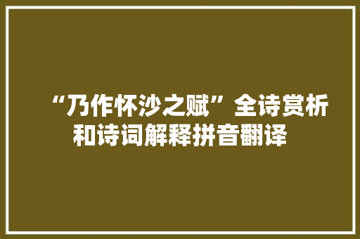 “乃作怀沙之赋”全诗赏析和诗词解释拼音翻译