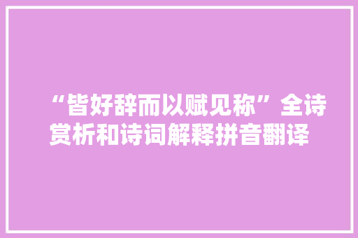 “皆好辞而以赋见称”全诗赏析和诗词解释拼音翻译