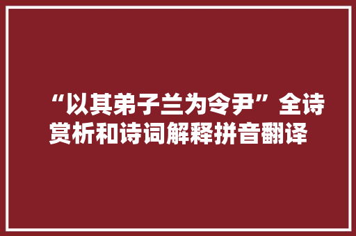 “以其弟子兰为令尹”全诗赏析和诗词解释拼音翻译