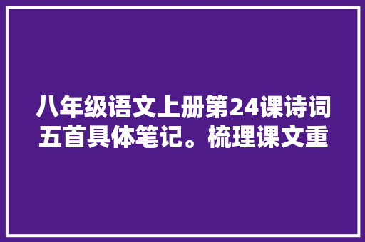 八年级语文上册第24课诗词五首具体笔记。梳理课文重要常识点