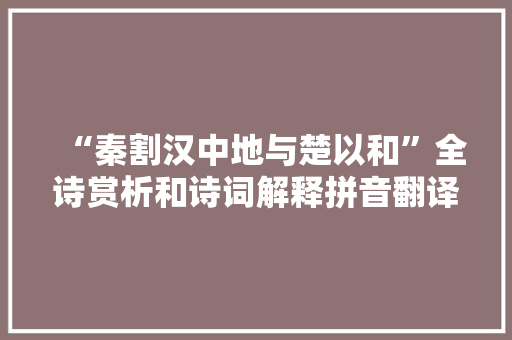 “秦割汉中地与楚以和”全诗赏析和诗词解释拼音翻译