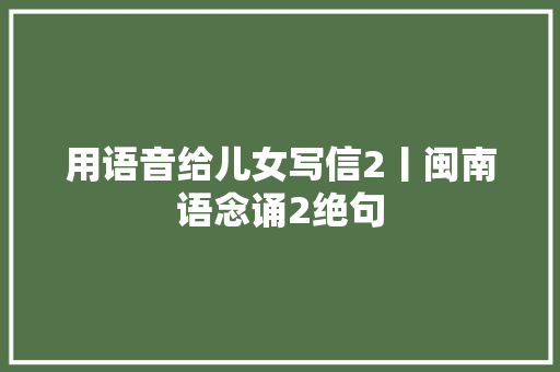 用语音给儿女写信2丨闽南语念诵2绝句
