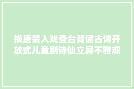 换唐装入戏登台背诵古诗开放式儿童剧诗仙立异不雅观与演模式