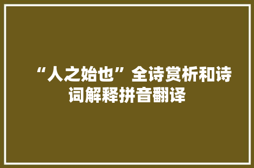“人之始也”全诗赏析和诗词解释拼音翻译