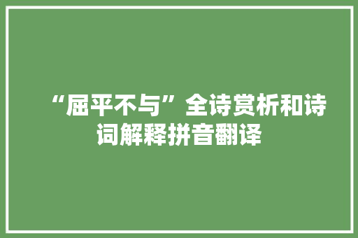 “屈平不与”全诗赏析和诗词解释拼音翻译 “屈平不与”全诗赏析和诗词解释拼音翻译