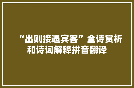 “出则接遇宾客”全诗赏析和诗词解释拼音翻译