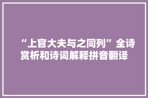 “上官大夫与之同列”全诗赏析和诗词解释拼音翻译