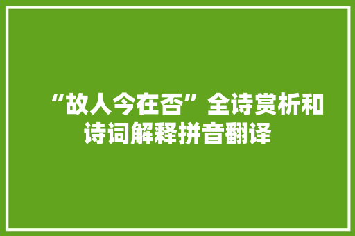 “故人今在否”全诗赏析和诗词解释拼音翻译