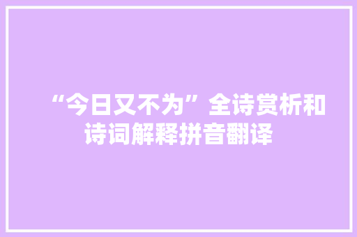 “今日又不为”全诗赏析和诗词解释拼音翻译
