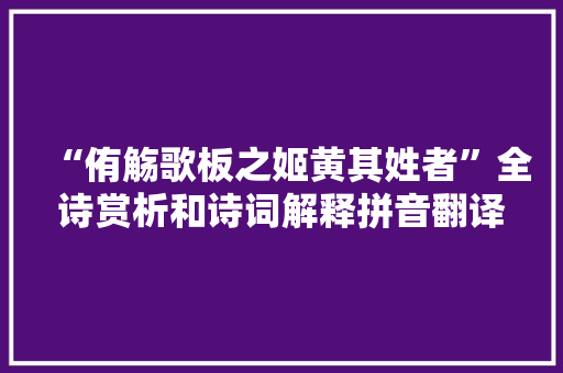 “侑觞歌板之姬黄其姓者”全诗赏析和诗词解释拼音翻译