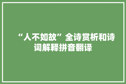 “人不如故”全诗赏析和诗词解释拼音翻译