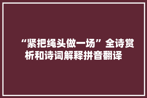 “紧把绳头做一场”全诗赏析和诗词解释拼音翻译