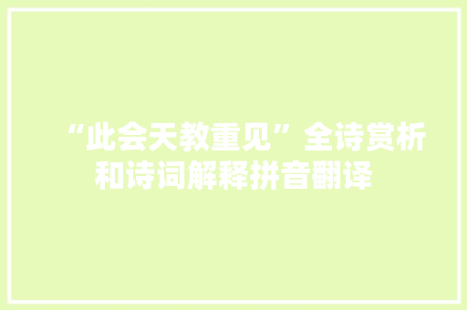 “此会天教重见”全诗赏析和诗词解释拼音翻译