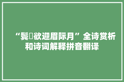 “鬓亸欲迎眉际月”全诗赏析和诗词解释拼音翻译