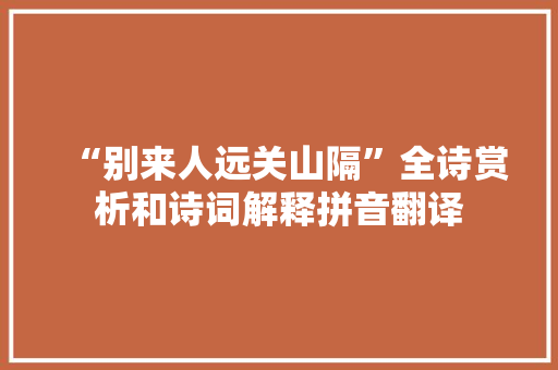 “别来人远关山隔”全诗赏析和诗词解释拼音翻译