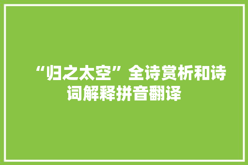 “归之太空”全诗赏析和诗词解释拼音翻译