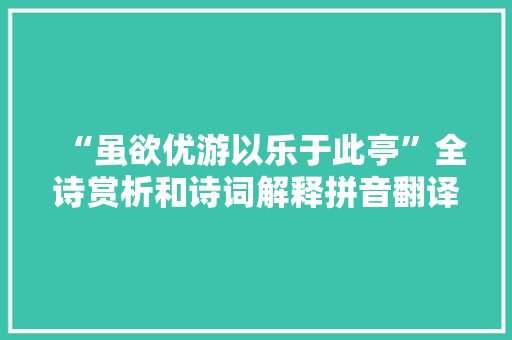 “虽欲优游以乐于此亭”全诗赏析和诗词解释拼音翻译