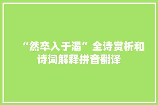 “然卒入于渴”全诗赏析和诗词解释拼音翻译