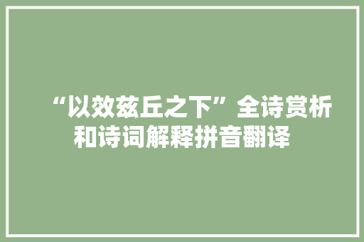 “以效兹丘之下”全诗赏析和诗词解释拼音翻译