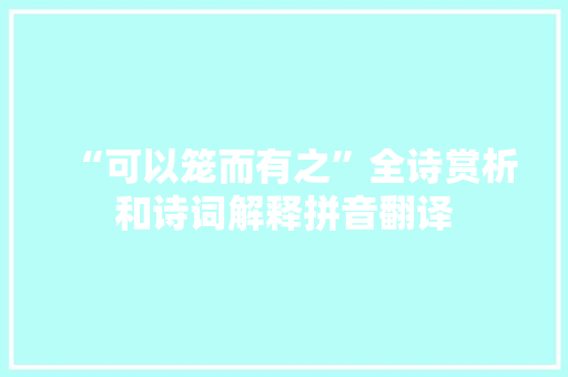 “可以笼而有之”全诗赏析和诗词解释拼音翻译